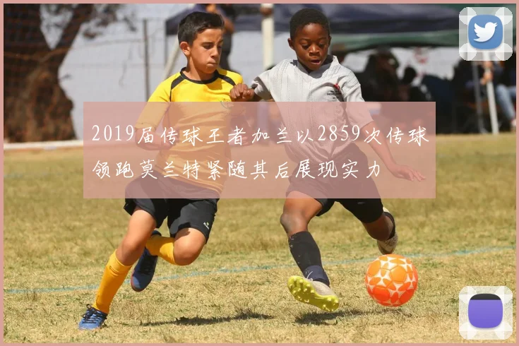 2019届传球王者加兰以2859次传球领跑莫兰特紧随其后展现实力