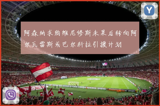 阿森纳求购维尼修斯未果后转向阿尔瓦雷斯或巴尔科拉引援计划