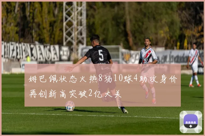 姆巴佩状态火热8场10球4助攻身价再创新高突破2亿大关