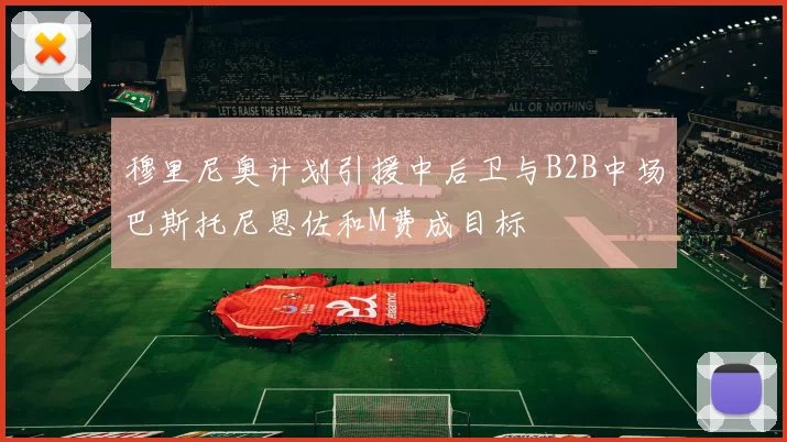 穆里尼奥计划引援中后卫与B2B中场巴斯托尼恩佐和M费成目标