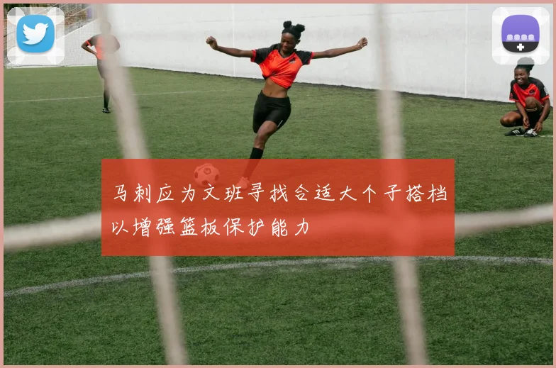 马刺应为文班寻找合适大个子搭档以增强篮板保护能力