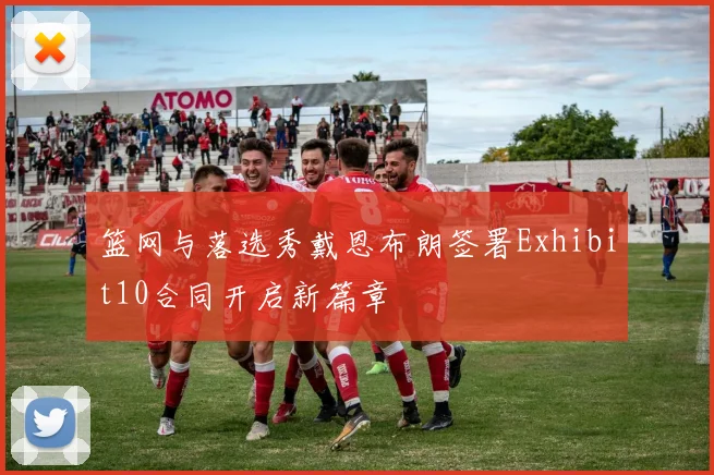 篮网与落选秀戴恩布朗签署Exhibit10合同开启新篇章