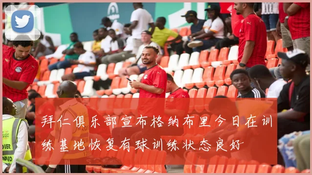 拜仁俱乐部宣布格纳布里今日在训练基地恢复有球训练状态良好