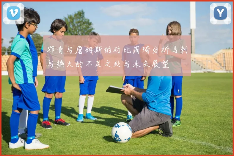邓肯与詹姆斯的对比周琦分析马刺与热火的不足之处与未来展望