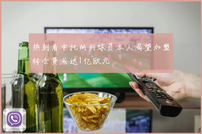 热刺看中托纳利球员本人渴望加盟转会费或达1亿欧元