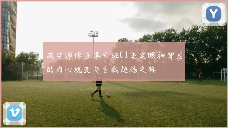 延安师傅分享文班G1坚定眼神背后的内心蜕变与自我超越之路