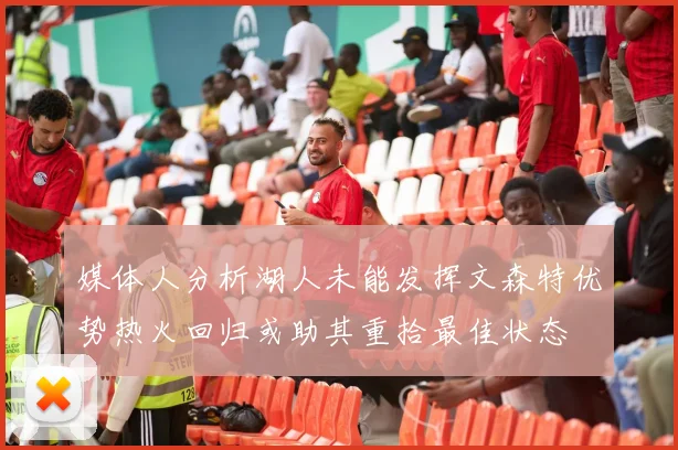 媒体人分析湖人未能发挥文森特优势热火回归或助其重拾最佳状态