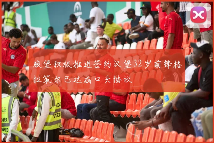 狼堡积极推进签约汉堡32岁前锋格拉策尔已达成口头协议